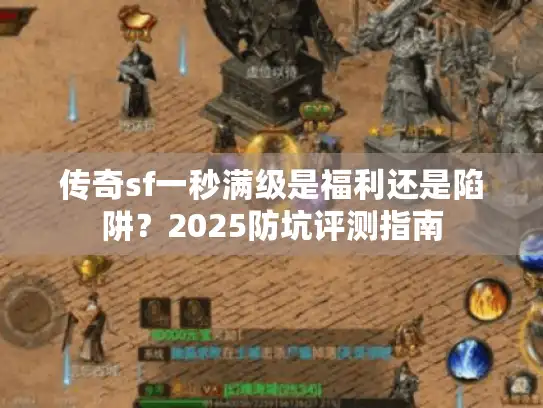 传奇sf一秒满级是福利还是陷阱？2025防坑评测指南