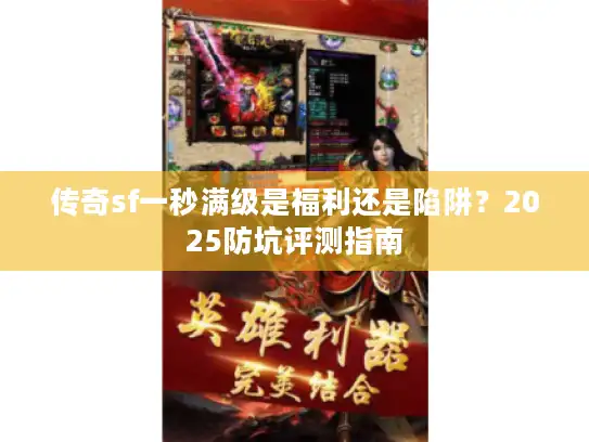 传奇sf一秒满级是福利还是陷阱？2025防坑评测指南