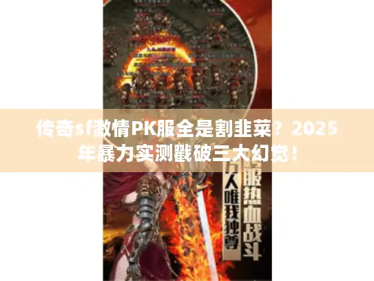 传奇sf激情PK服全是割韭菜？2025年暴力实测戳破三大幻觉！