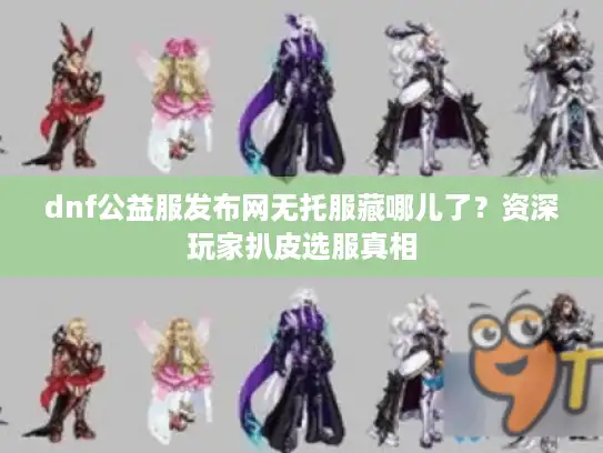 dnf公益服发布网无托服藏哪儿了？资深玩家扒皮选服真相