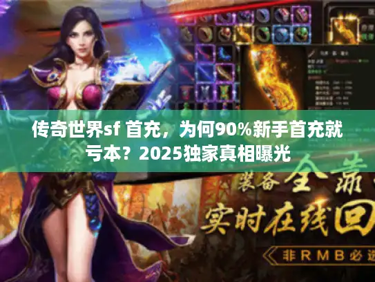 传奇世界sf 首充，为何90%新手首充就亏本？2025独家真相曝光