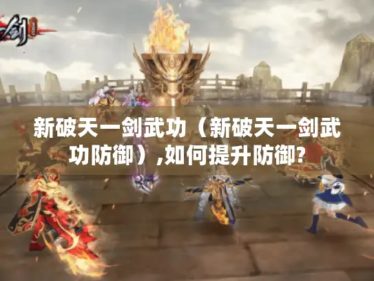 新破天一剑武功（新破天一剑武功防御）,如何提升防御?