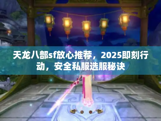 天龙八部sf放心推荐，2025即刻行动，安全私服选服秘诀