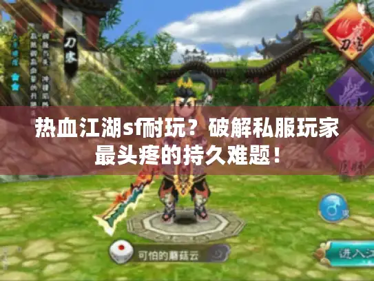 热血江湖sf耐玩？破解私服玩家最头疼的持久难题！