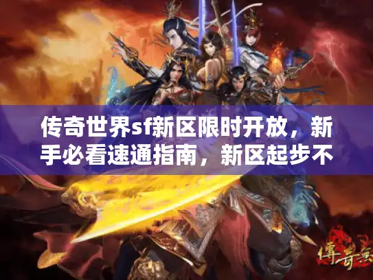 传奇世界sf新区限时开放，新手必看速通指南，新区起步不迷茫