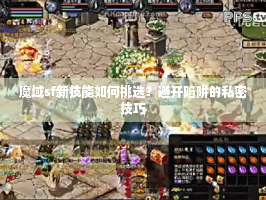 魔域sf新技能如何挑选？避开陷阱的私密技巧