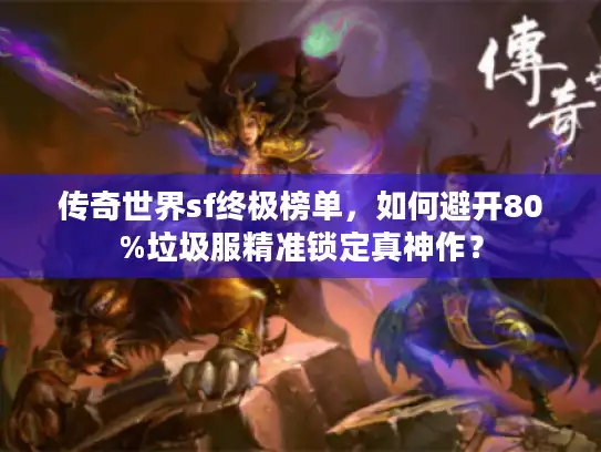 传奇世界sf终极榜单，如何避开80%垃圾服精准锁定真神作？