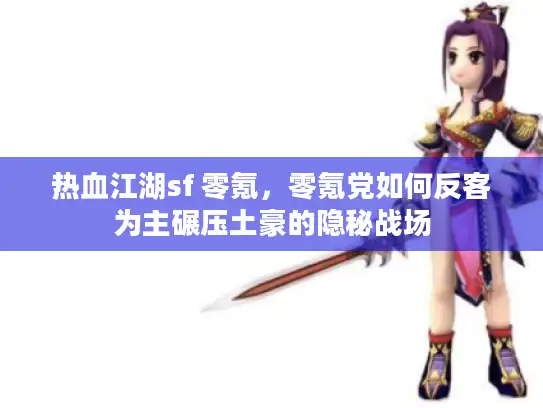 热血江湖sf 零氪，零氪党如何反客为主碾压土豪的隐秘战场