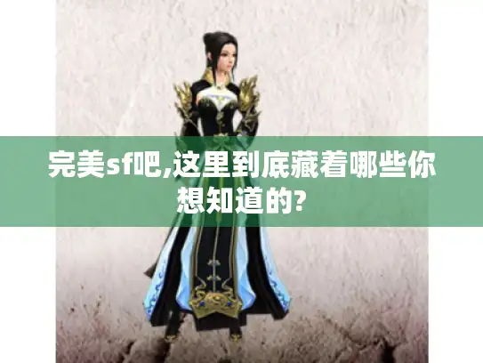 完美sf吧,这里到底藏着哪些你想知道的?