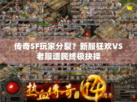 传奇SF玩家分裂？新服狂欢VS老服遗民终极抉择