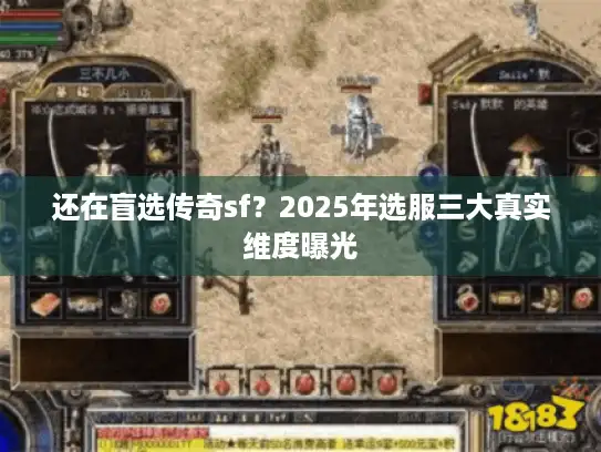 还在盲选传奇sf？2025年选服三大真实维度曝光