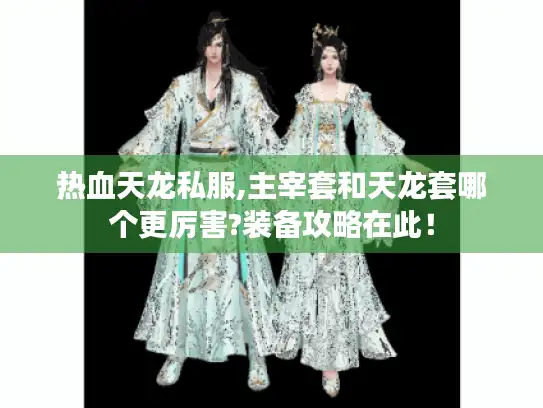 热血天龙私服,主宰套和天龙套哪个更厉害?装备攻略在此! 热血天龙私服,主宰套和天龙套哪个更厉害?装备攻略在此!