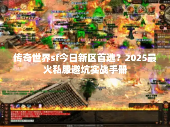 传奇世界sf今日新区首选？2025最火私服避坑实战手册