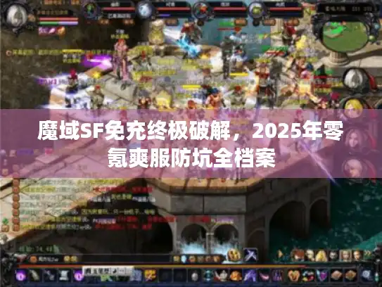 魔域SF免充终极破解，2025年零氪爽服防坑全档案
