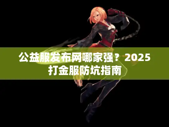 公益服发布网哪家强?2025打金服防坑指南 公益服发布网哪家强?2025打金服防坑指南