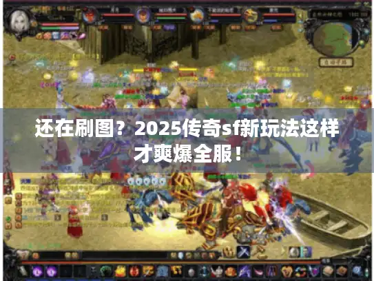 还在刷图？2025传奇sf新玩法这样才爽爆全服！