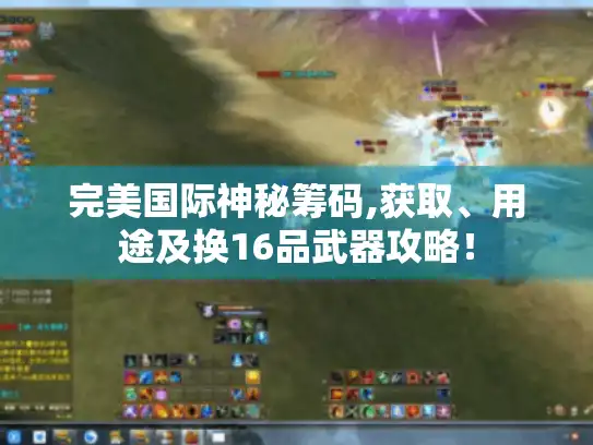 完美国际神秘筹码,获取、用途及换16品武器攻略！