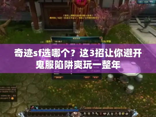 奇迹sf选哪个?这3招让你避开鬼服陷阱爽玩一整年 奇迹sf选哪个?这3招让你避开鬼服陷阱爽玩一整年
