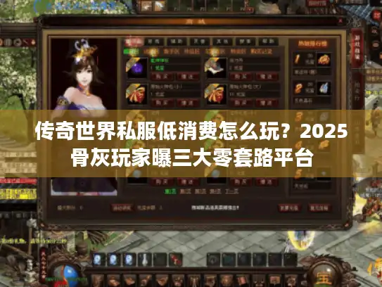 传奇世界私服低消费怎么玩？2025骨灰玩家曝三大零套路平台
