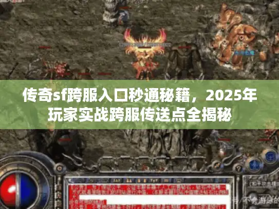 传奇sf跨服入口秒通秘籍，2025年玩家实战跨服传送点全揭秘