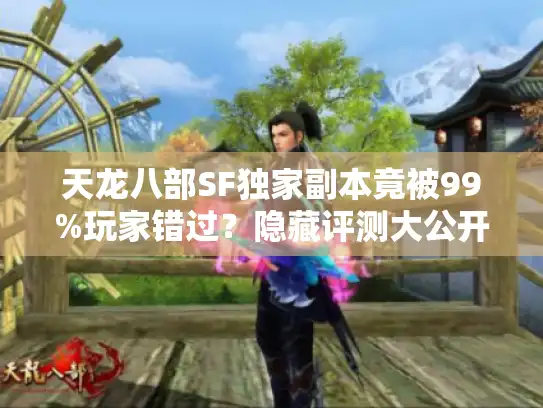 天龙八部SF独家副本竟被99%玩家错过?隐藏评测大公开 天龙八部SF独家副本竟被99%玩家错过?隐藏评测大公开