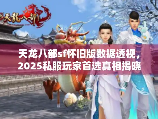 天龙八部sf怀旧版数据透视，2025私服玩家首选真相揭晓