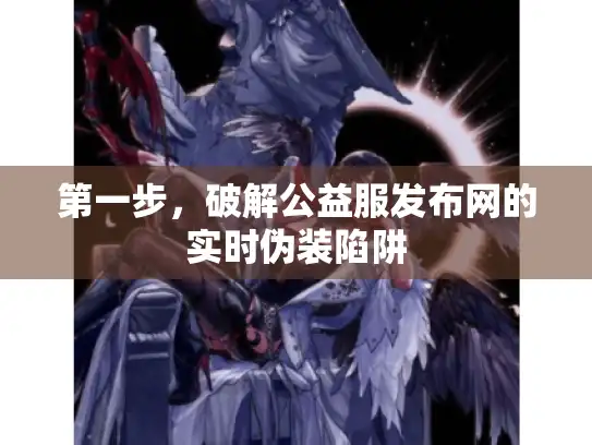 第一步,破解公益服发布网的实时伪装陷阱 第一步,破解公益服发布网的实时伪装陷阱
