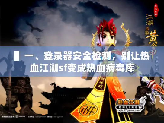 ▌一、登录器安全检测，别让热血江湖sf变成热血病毒库