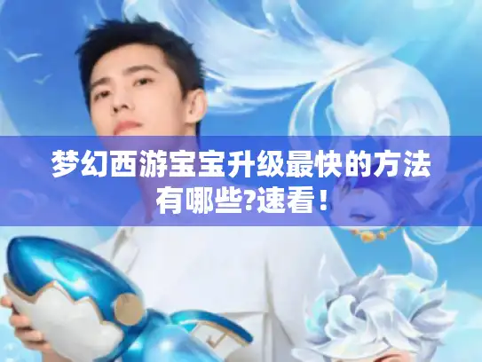 梦幻西游宝宝升级最快的方法有哪些?速看！