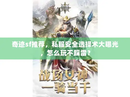 奇迹sf推荐,私服安全选择术大曝光,怎么玩不踩雷? 奇迹sf推荐,私服安全选择术大曝光,怎么玩不踩雷?