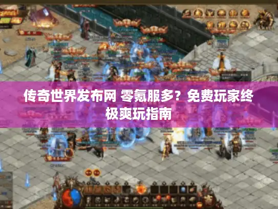 传奇世界发布网 零氪服多？免费玩家终极爽玩指南
