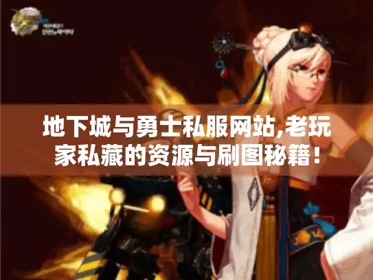 地下城与勇士私服网站,老玩家私藏的资源与刷图秘籍! 地下城与勇士私服网站,老玩家私藏的资源与刷图秘籍!