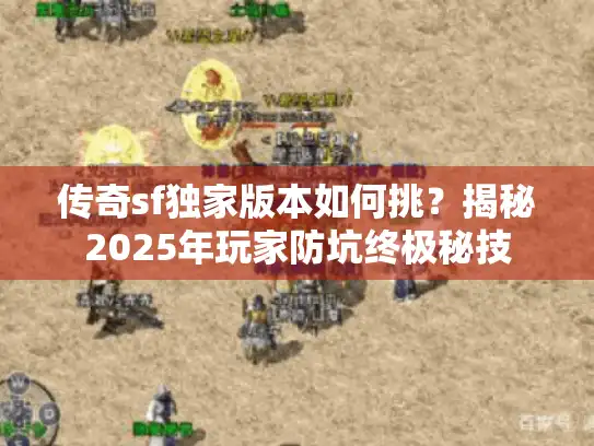 传奇sf独家版本如何挑？揭秘2025年玩家防坑终极秘技