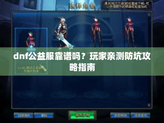 dnf公益服靠谱吗?玩家亲测防坑攻略指南 dnf公益服靠谱吗?玩家亲测防坑攻略指南