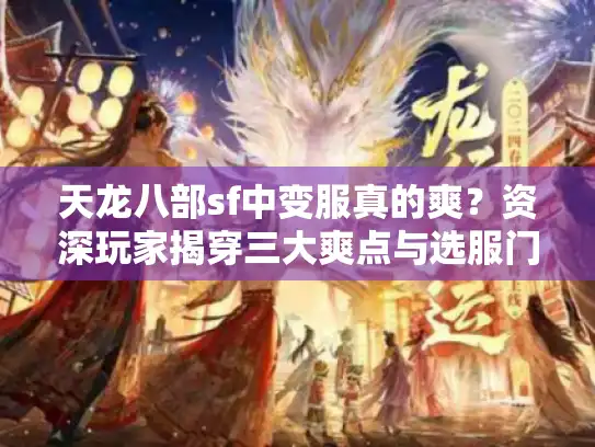 天龙八部sf中变服真的爽？资深玩家揭穿三大爽点与选服门道