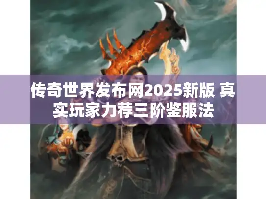 传奇世界发布网2025新版 真实玩家力荐三阶鉴服法 传奇世界发布网2025新版 真实玩家力荐三阶鉴服法