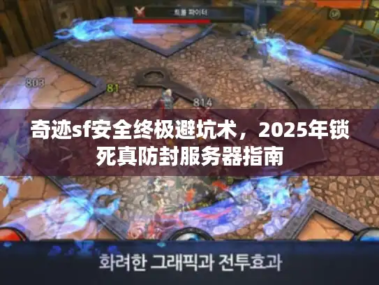 奇迹sf安全终极避坑术,2025年锁死真防封服务器指南 奇迹sf安全终极避坑术,2025年锁死真防封服务器指南