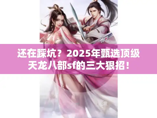 还在踩坑？2025年甄选顶级天龙八部sf的三大狠招！