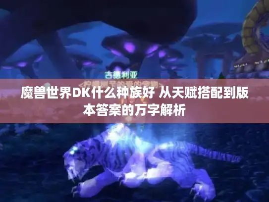 魔兽世界DK什么种族好 从天赋搭配到版本答案的万字解析