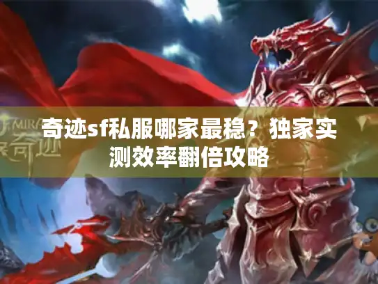 奇迹sf私服哪家最稳？独家实测效率翻倍攻略