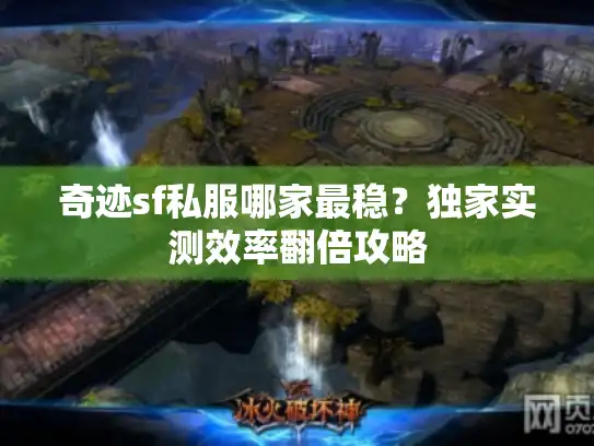 奇迹sf私服哪家最稳？独家实测效率翻倍攻略