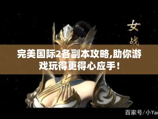 完美国际2各副本攻略,助你游戏玩得更得心应手! 完美国际2各副本攻略,助你游戏玩得更得心应手!