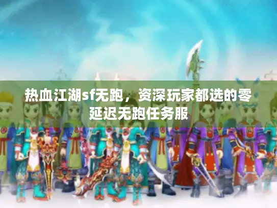 热血江湖sf无跑，资深玩家都选的零延迟无跑任务服
