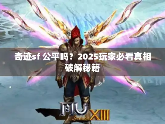 奇迹sf 公平吗？2025玩家必看真相破解秘籍