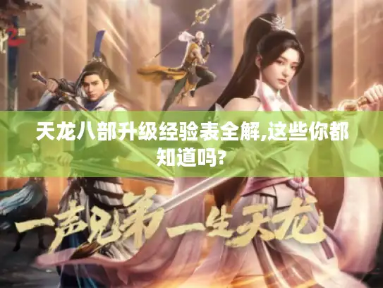 天龙八部升级经验表全解,这些你都知道吗? 天龙八部升级经验表全解,这些你都知道吗?