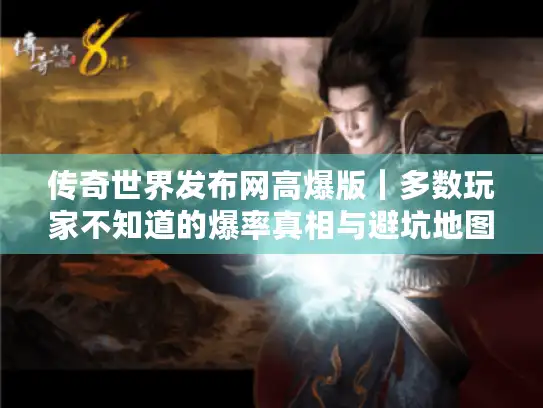 传奇世界发布网高爆版｜多数玩家不知道的爆率真相与避坑地图