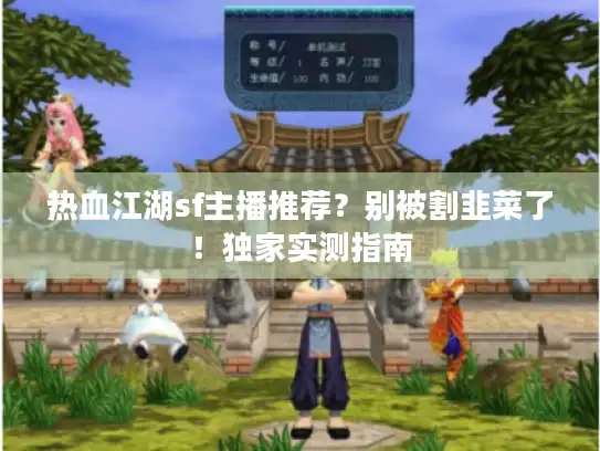 热血江湖sf主播推荐？别被割韭菜了！独家实测指南