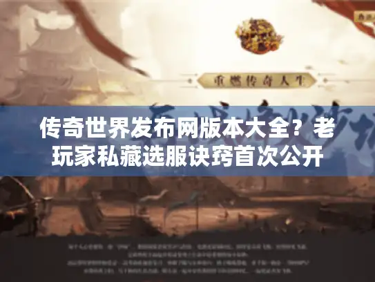 传奇世界发布网版本大全？老玩家私藏选服诀窍首次公开