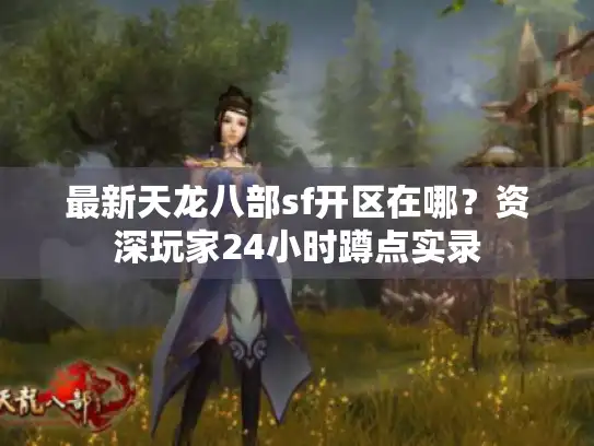最新天龙八部sf开区在哪?资深玩家24小时蹲点实录 最新天龙八部sf开区在哪?资深玩家24小时蹲点实录