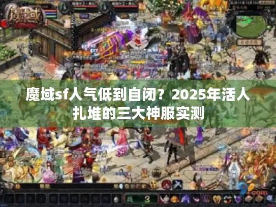 魔域sf人气低到自闭?2025年活人扎堆的三大神服实测 魔域sf人气低到自闭?2025年活人扎堆的三大神服实测